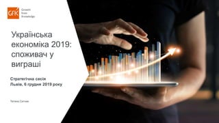 Українська
економіка 2019:
споживач у
виграші
Стратегічна сесія
Львів, 6 грудня 2019 року
Тетяна Ситник
 