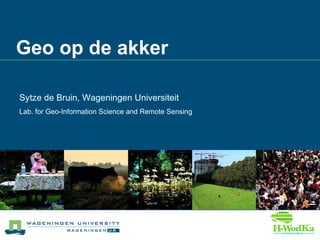 Geo op de akker Sytze de Bruin, Wageningen Universiteit Lab. for Geo-Information Science and Remote Sensing 