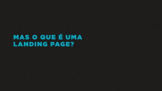 MAS O QUE É UMA
LANDING PAGE?
 
