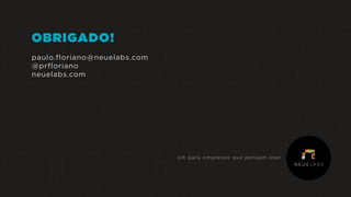 OBRIGADO!
paulo.floriano@neuelabs.com
@prfloriano
neuelabs.com
UX para empresas que pensam lean
 