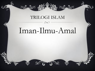 TRILOGI ISLAM Iman-Ilmu-Amal 