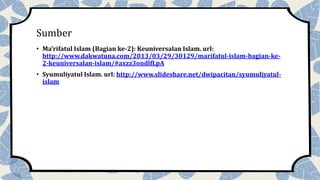 Sumber
• Ma’rifatul Islam (Bagian ke-2): Keuniversalan Islam. url:
http://www.dakwatuna.com/2013/03/29/30129/marifatul-isl...