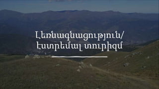 Լեռնագնացություն/
էստրեմալ տուրիզմ
 
