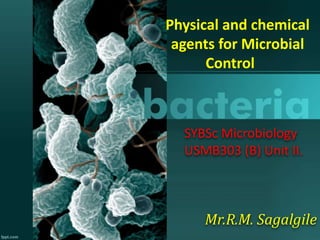 SYBSc Microbiology
USMB303 (B) Unit II.
Physical and chemical
agents for Microbial
Control
Mr.R.M. Sagalgile
 