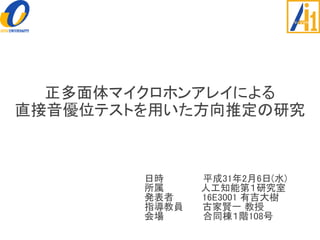 正多面体マイクロホンアレイによる
直接音優位テストを用いた方向推定の研究
日時 平成31年2月6日(水)
所属 人工知能第１研究室
発表者 16E3001 有吉大樹
指導教員 古家賢一 教授
会場 合同棟１階108号
 