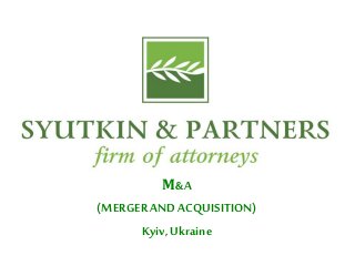 SYUTKIN ANDPARTNERSFIRM OF
ATTORNEY
М&A
(MERGERAND ACQUISITION)
Kyiv, Ukraine
 