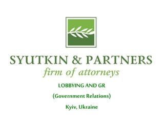 SYUTKIN ANDPARTNERSFIRM OF
ATTORNEY
LOBBYINGAND GR
(Government Relations)
Kyiv, Ukraine
 