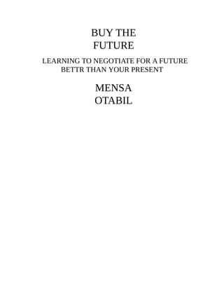 BUY THE
FUTURE
LEARNING TO NEGOTIATE FOR A FUTURE
BETTR THAN YOUR PRESENT
MENSA
OTABIL
 