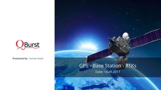 GPS - Base Station - RTKs
Date: 14.09.2017
Presented by: Sonnet Xavier
 
