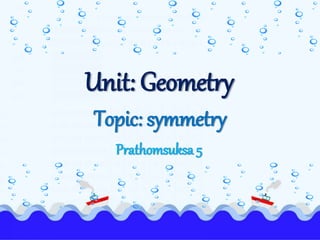 Topic: symmetry
Unit: Geometry
Prathomsuksa 5
 