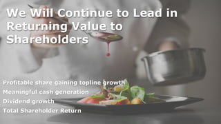 We Will Continue to Lead in
Returning Value to
Shareholders
Profitable share gaining topline growth
Meaningful cash generation
Dividend growth
Total Shareholder Return
 