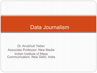 Dr. Anubhuti Yadav
Associate Professor, New Media
Indian Institute of Mass
Communication, New Delhi, India
Data Journalism
 