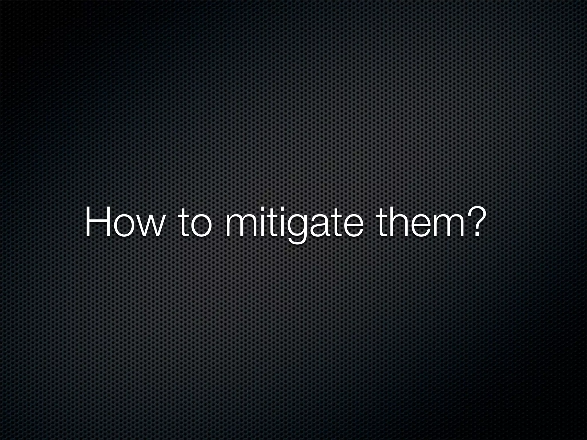 How to mitigate them? 
 