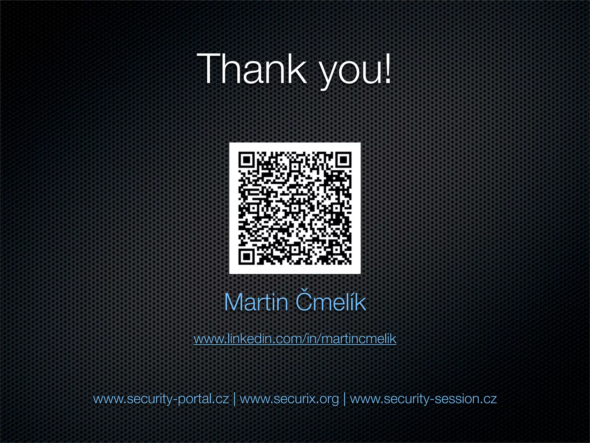 Thank you! 
Martin Čmelík 
www.linkedin.com/in/martincmelik 
www.security-portal.cz | www.securix.org | www.security-session.cz 
