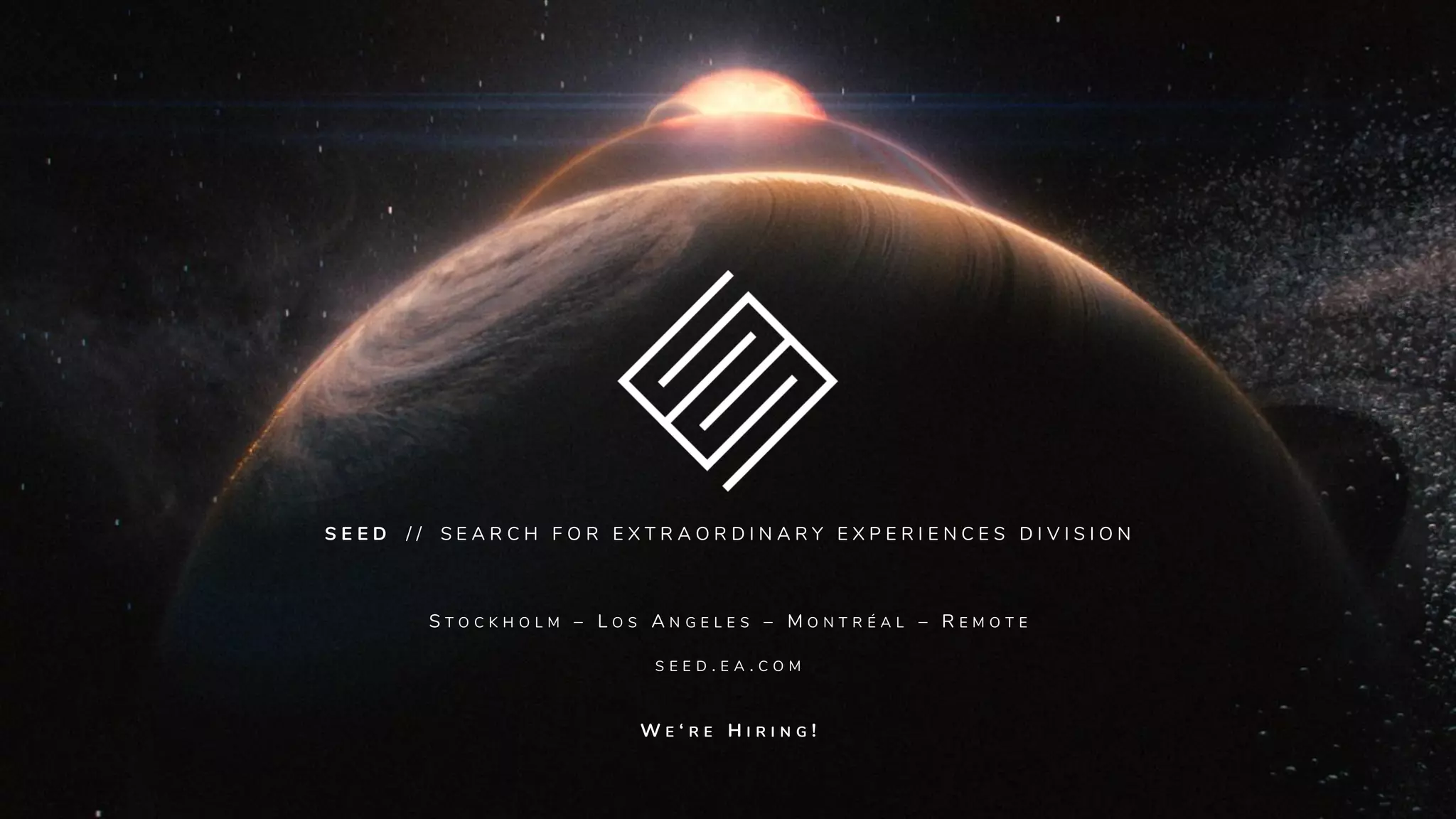 S E E D / / S E A R C H F O R E X T R A O R D I N A R Y E X P E R I E N C E S D I V I S I O N
S T O C K H O L M – L O S A N G E L E S – M O N T R É A L – R E M O T E
S E E D . E A . C O M
W E ‘ R E H I R I N G !
 