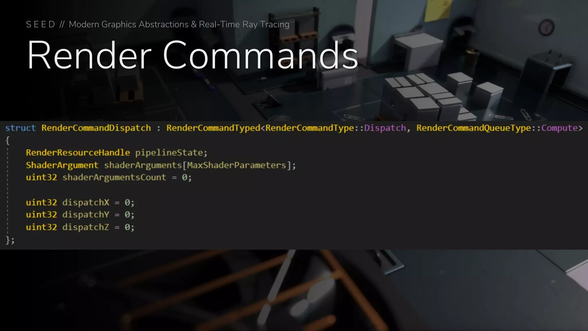 Render Commands
S E E D // Modern Graphics Abstractions & Real-Time Ray Tracing
 