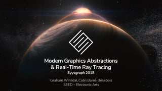 Modern Graphics Abstractions
& Real-Time Ray Tracing
Syysgraph 2018
Graham Wihlidal, Colin Barré-Brisebois
SEED – Electron...