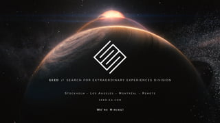 S E E D / / S E A R C H F O R E X T R A O R D I N A R Y E X P E R I E N C E S D I V I S I O N
S T O C K H O L M – L O S A N G E L E S – M O N T R É A L – R E M O T E
S E E D . E A . C O M
W E ‘ R E H I R I N G !
 