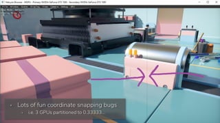 ▪ Lots of fun coordinate snapping bugs
▪ i.e. 3 GPUs partitioned to 0.33333…
 