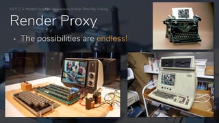 ▪ The possibilities are endless!
Render Proxy
S E E D // Modern Graphics Abstractions & Real-Time Ray Tracing
 