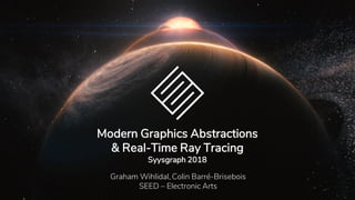 Modern Graphics Abstractions
& Real-Time Ray Tracing
Syysgraph 2018
Graham Wihlidal, Colin Barré-Brisebois
SEED – Electronic Arts
 
