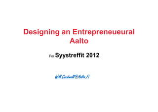 Designing an Entrepreneueural
            Aalto
      For   Syystreffit 2012


            Will.Cardwell@Aalto.Fi
 