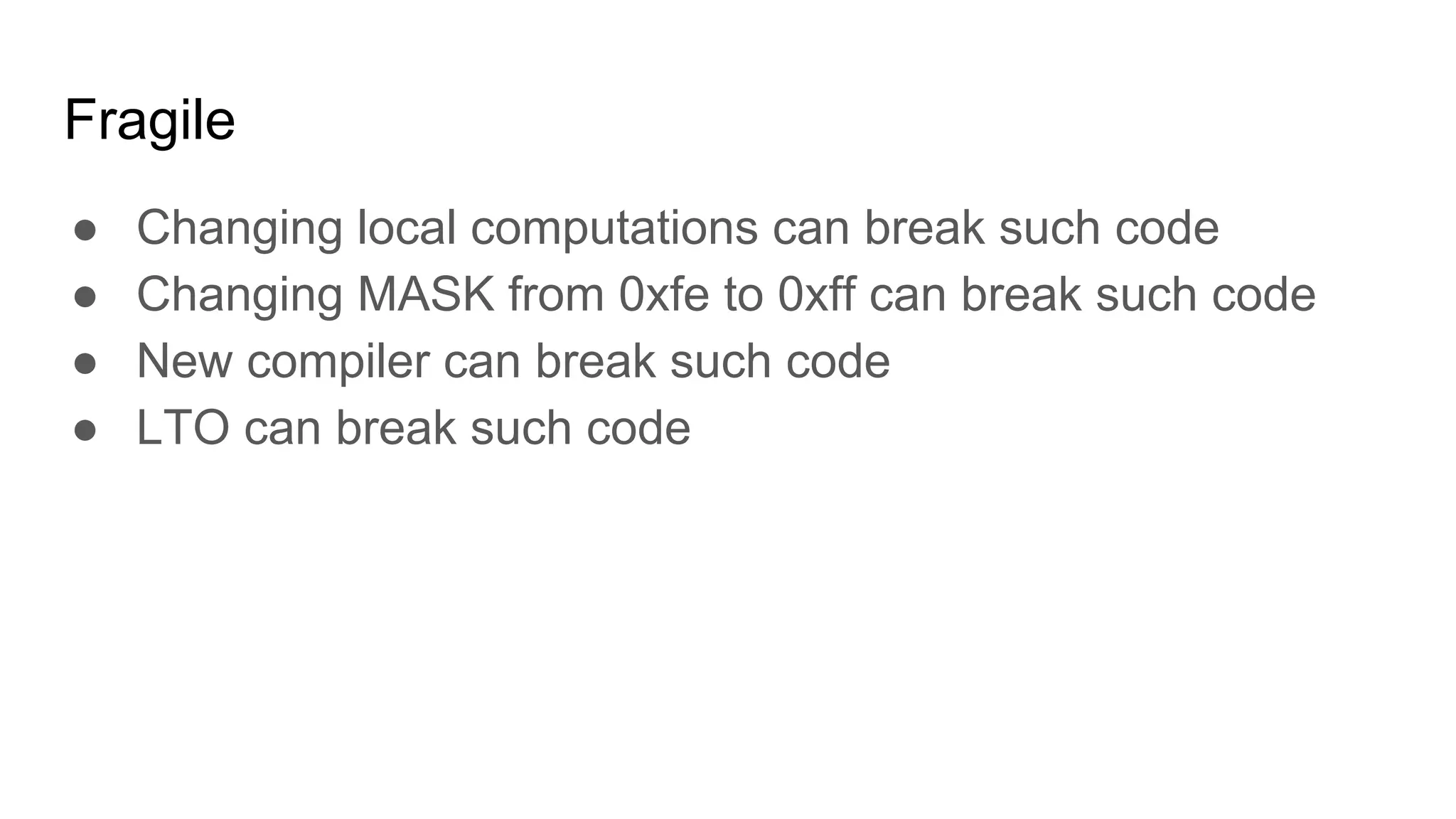 Fragile
● Changing local computations can break such code
● Changing MASK from 0xfe to 0xff can break such code
● New compiler can break such code
● LTO can break such code
 