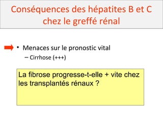 Conséquences des hépatites B et C
chez le greffé rénal
• Menaces sur le pronostic vital
– Cirrhose (+++)
La fibrose progresse-t-elle + vite chez
les transplantés rénaux ?
 