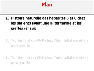 Plan
1. Histoire naturelle des hépatites B et C chez
les patients ayant une IR terminale et les
greffés rénaux
1. Traitement du VHB chez l’hémodialysé et en
post-greffe
1. Traitement du VHC chez l’hémodialysé et en
post-greffe
 