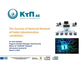 The Security of National Network
of Public Administration
«SYZEFXIS»
Dr. Haris Stellakis
Program Portfolio Manager, Chief Security
Officer of “SYZEFXIS” Network
Information Society SA
March 4, 2015
 