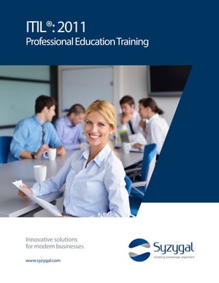 ITIL®:2011
ProfessionalEducationTraining
www.syzygal.com
Innovative solutions
for modern businesses
 