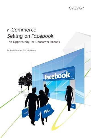 F-Commerce
Selling on Facebook
The Opportunity for Consumer Brands

Dr. Paul Marsden, SYZYGY Group
 