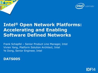 Intel® Open Network Platforms:
Accelerating and Enabling
Software Defined Networks
DATS005
Frank Schapfel – Senior Product Line Manager, Intel
Vivien Yang, Platform Solution Architect, Intel
Ye Dong, Senior Engineer, Intel
 