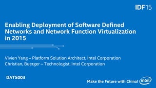 1
Make the Future with China!
Enabling Deployment of Software Defined
Networks and Network Function Virtualization
in 2015
Vivien Yang – Platform Solution Architect, Intel Corporation
Christian, Buerger – Technologist, Intel Corporation
DATS003
 