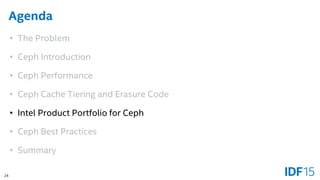 24
Agenda
• The Problem
• Ceph Introduction
• Ceph Performance
• Ceph Cache Tiering and Erasure Code
• Intel Product Portf...