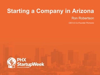 Starting a Company in Arizona
•Ron Robertson
•CEO & Co-Founder Picmonic
 