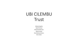 UBI CILEMBU
Trust
Baihaqi Nugraha
Djaka Permana
Muhamad Abdul Aziz
Mulya Pranata
Rian Muhamad Ikhsan
Yanto Dadan
 