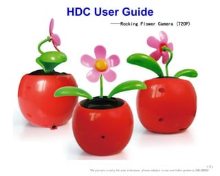 HDC User Guide
                  ——Rocking Flower Camera (720P)




                                                                                            -1-
   The picture is only for your reference, please subject to our available products (20110525)
 