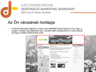 Az Ön városának honlapja A hármas felosztású fejlécben a város neve alatt/felett helyet kaphat a címer, logó, a szlogen, középen egy jellegzetes kép, míg jobb oldalt szükség szerint a nyelvválasztó és/vagy az oldalon belüli kereső mező 