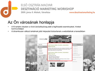 A fő tartalmi részben a rövid üdvözlőszöveg alatt a legfrissebb eseményeket, híreket kommunikáljuk A dinamikusan változó tartalmak jobb helyezést biztosítanak a weboldalnak a keresőkben Az Ön városának honlapja 