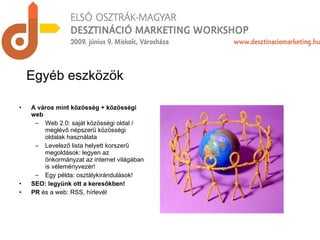 A város mint közösség + közösségi web Web 2.0: saját közösségi oldal / meglévő népszerű közösségi oldalak használata Levelező lista helyett korszerű megoldások: legyen az önkormányzat az internet világában is véleményvezér! Egy példa: osztálykirándulások! SEO: legyünk ott a keresőkben! PR  és a web: RSS, hírlevél Egyéb eszközök 