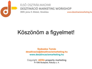 Köszönöm a figyelmet! Szabados Tamás [email_address] www.desztincaciomarketing.hu Copyright:  AERA   property marketing H-1085 Budapest, Kölcsey u. 4. 