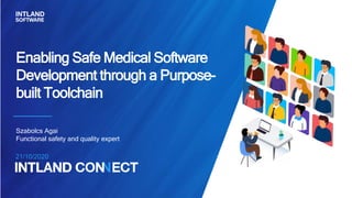 21/10/2020
Enabling Safe Medical Software
Development through a Purpose-
built Toolchain
Szabolcs Agai
Functional safety and quality expert
 