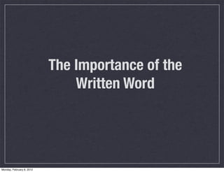 The Importance of the
                               Written Word




Monday, February 6, 2012
 