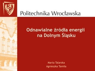 Odnawialne źródła energii  na Dolnym Śląsku Marta Talarska Agnieszka Tamiła 