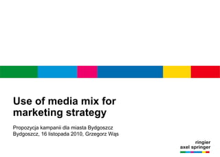 Use of media mix for
marketing strategy
Propozycja kampanii dla miasta Bydgoszcz
Bydgoszcz, 16 listopada 2010, Grzegorz Wąs
 
