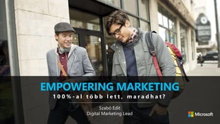 EMPOWERING MARKETING
Szabó Edit
Digital Marketing Lead
1 0 0 % - a l t ö b b l e t t , m a r a d h a t ?
 