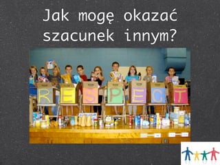 Jak mogę okazać
szacunek innym?

 