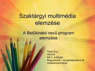 Szaktárgyi multimédia
elemzése
A Betűkirakó nevű program
elemzése
Török Éva
HIX5JN
MA II. évfolyam
Magyartanár – mozgóképkultúra és
médiaismeret-tanár
 