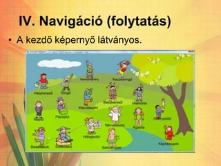 IV. Navigáció (folytatás)
• A kezdő képernyő látványos.
 